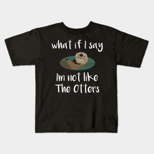 What If I Say I'm Not Like the Otters Kids T-Shirt